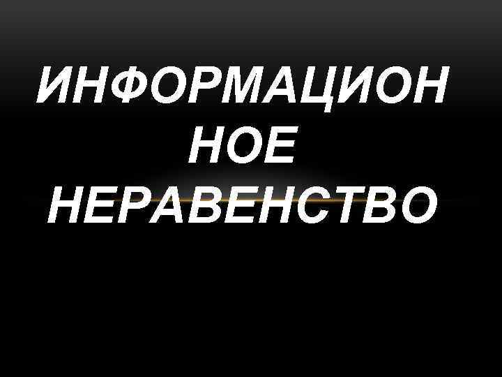 ИНФОРМАЦИОН НОЕ НЕРАВЕНСТВО 
