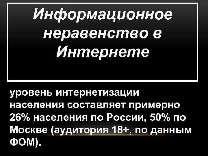 Информационное неравенство в Интернете уровень интернетизации населения составляет примерно 26% населения по России, 50%