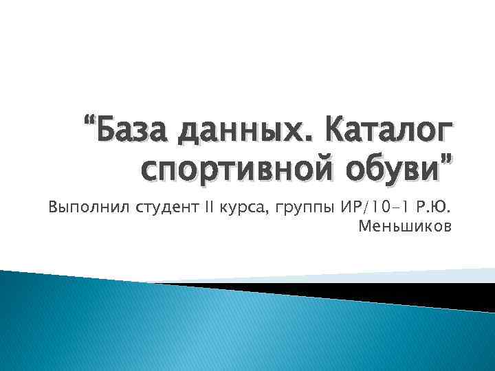 “База данных. Каталог спортивной обуви” Выполнил студент II курса, группы ИР/10 -1 Р. Ю.