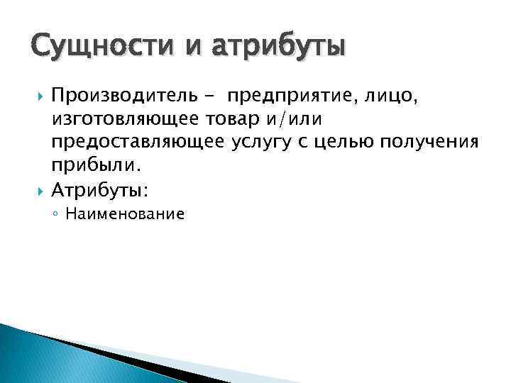 Сущности и атрибуты Производитель - предприятие, лицо, изготовляющее товар и/или предоставляющее услугу с целью