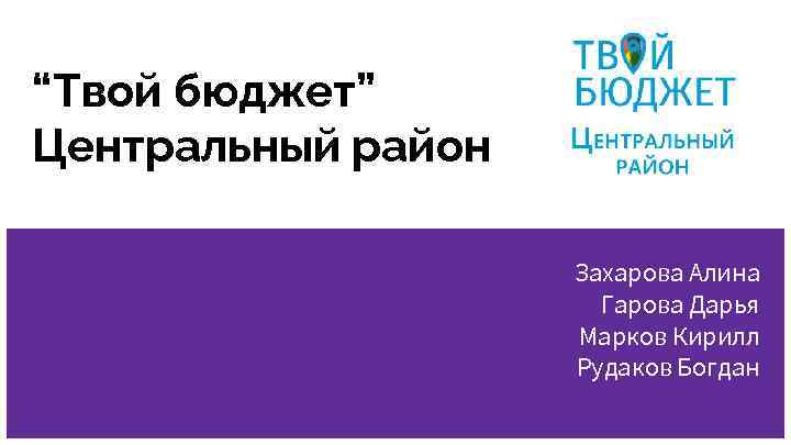 “Твой бюджет” Центральный район Захарова Алина Гарова Дарья Марков Кирилл Рудаков Богдан 