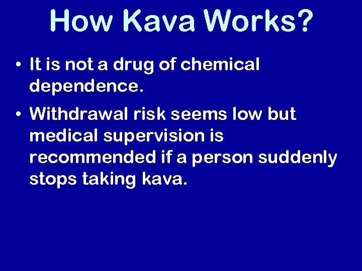 How Kava Works? • It is not a drug of chemical dependence. • Withdrawal