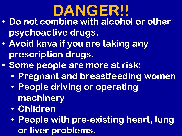 DANGER!! • Do not combine with alcohol or other psychoactive drugs. • Avoid kava