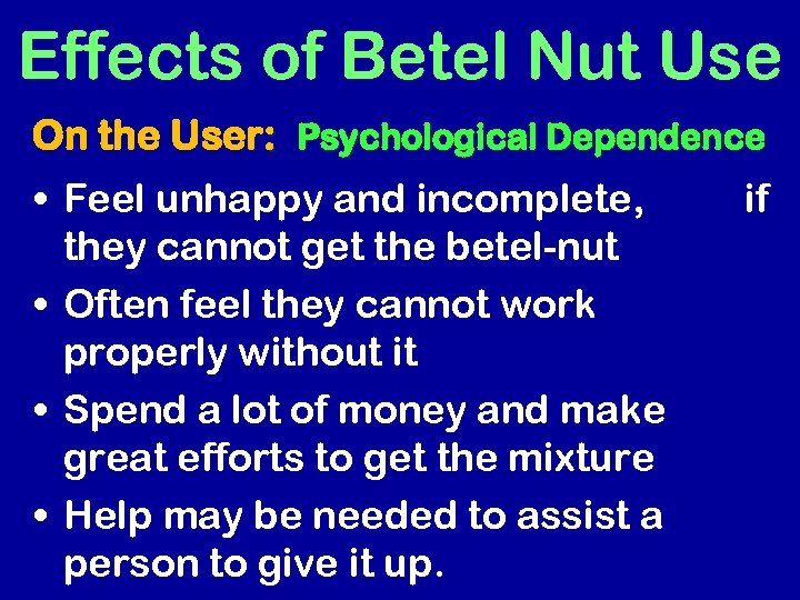 Effects of Betel Nut Use On the User: Psychological Dependence • Feel unhappy and