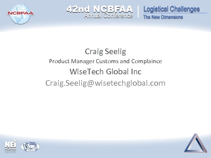 Craig Seelig Product Manager Customs and Complaince Wise. Tech Global Inc Craig. Seelig@wisetechglobal. com