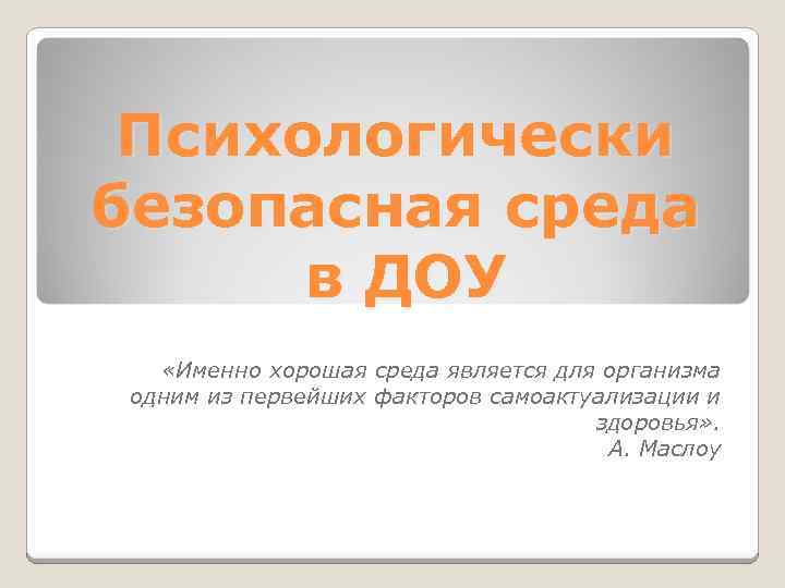 Психологически безопасная среда в ДОУ «Именно хорошая среда является для организма одним из первейших