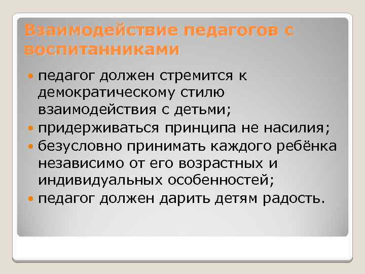 Взаимодействие педагогов с воспитанниками педагог должен стремится к демократическому стилю взаимодействия с детьми; придерживаться