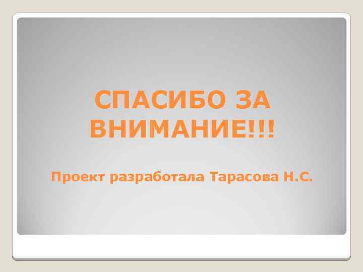 СПАСИБО ЗА ВНИМАНИЕ!!! Проект разработала Тарасова Н. С. 