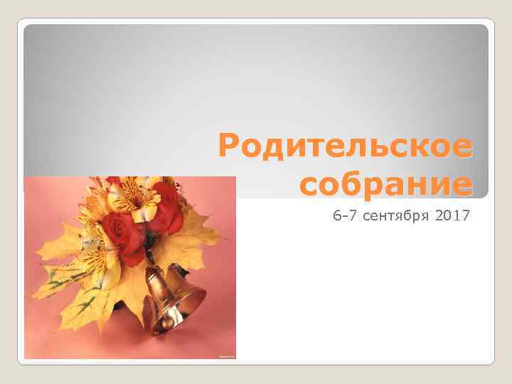 Родительское собрание 6 -7 сентября 2017 