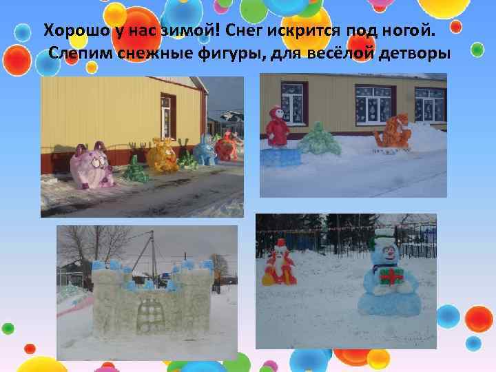 Хорошо у нас зимой! Снег искрится под ногой. Слепим снежные фигуры, для весёлой детворы