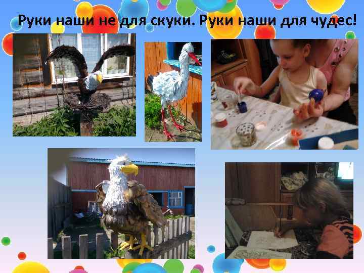 Руки наши не для скуки. Руки наши для чудес! 