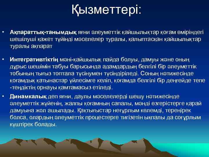 Қызметтері: • Ақпараттық-танымдық яғни әлеуметтік қайшылықтар қоғам өміріндегі шешілуші қажет түйінді мәселелер туралы, қалыптасқан