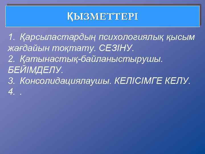 ҚЫЗМЕТТЕРІ 1. Қарсыластардың психологиялық қысым жағдайын тоқтату. СЕЗІНУ. 2. Қатынастық-байланыстырушы. БЕЙІМДЕЛУ. 3. Консолидациялаушы. КЕЛІСІМГЕ