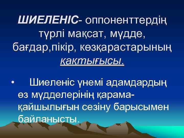 ШИЕЛЕНІС- оппоненттердің түрлі мақсат, мүдде, бағдар, пікір, көзқарастарының қақтығысы. • Шиеленіс үнемі адамдардың өз