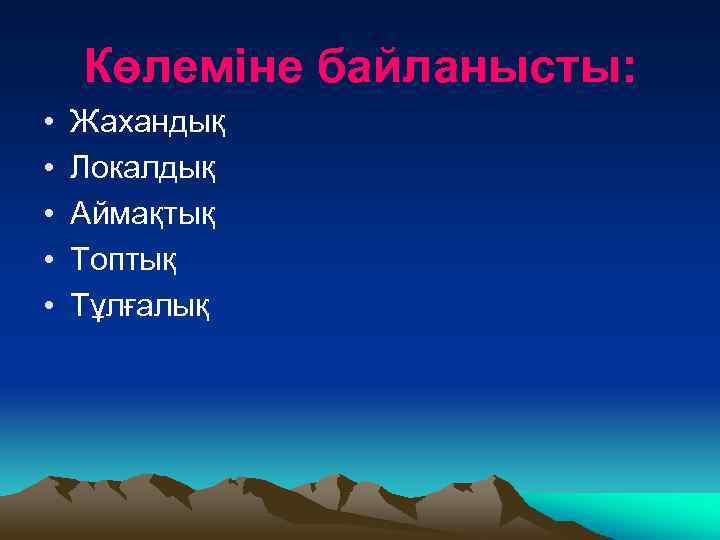 Көлеміне байланысты: • • • Жахандық Локалдық Аймақтық Топтық Тұлғалық 