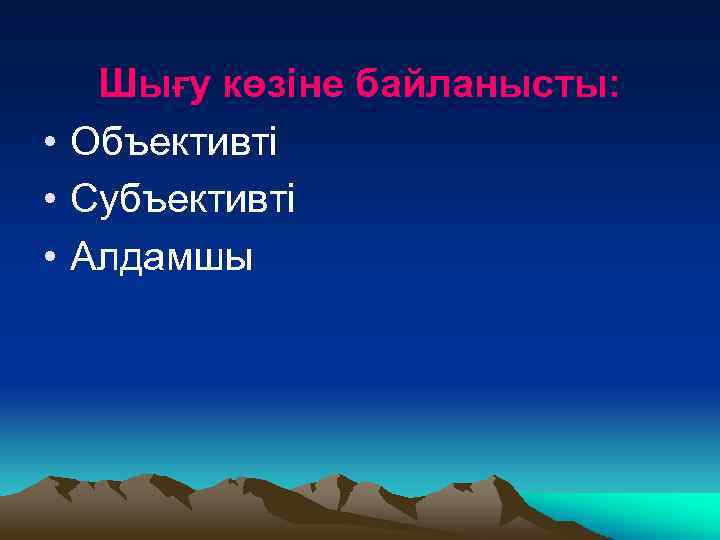 Шығу көзіне байланысты: • Объективті • Субъективті • Алдамшы 