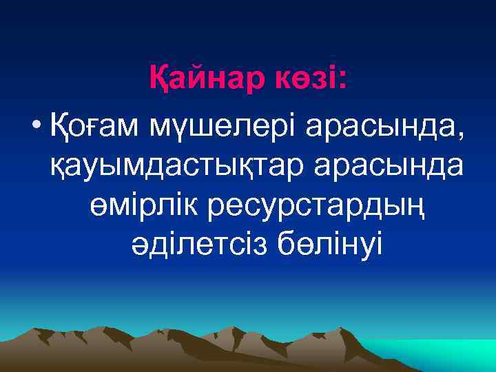 Қайнар көзі: • Қоғам мүшелері арасында, қауымдастықтар арасында өмірлік ресурстардың әділетсіз бөлінуі 