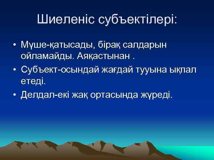 Шиеленіс субъектілері: • Мүше-қатысады, бірақ салдарын ойламайды. Аяқастынан. • Субъект-осындай жағдай тууына ықпал етеді.