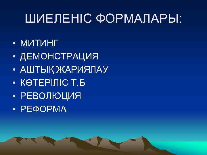 ШИЕЛЕНІС ФОРМАЛАРЫ: • • • МИТИНГ ДЕМОНСТРАЦИЯ АШТЫҚ ЖАРИЯЛАУ КӨТЕРІЛІС Т. Б РЕВОЛЮЦИЯ РЕФОРМА