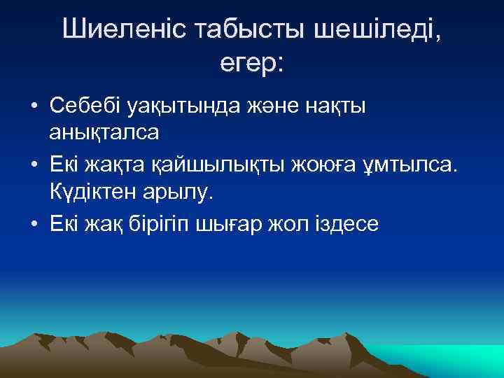 Шиеленіс табысты шешіледі, егер: • Себебі уақытында және нақты анықталса • Екі жақта қайшылықты