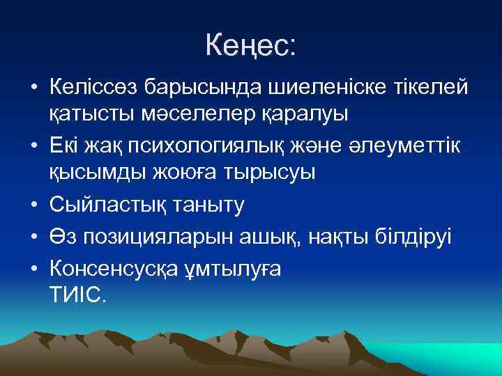 Кеңес: • Келіссөз барысында шиеленіске тікелей қатысты мәселелер қаралуы • Екі жақ психологиялық және