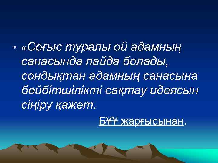  • «Соғыс туралы ой адамның санасында пайда болады, сондықтан адамның санасына бейбітшілікті сақтау