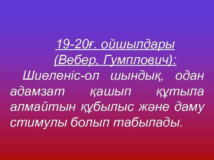 19 -20ғ. ойшылдары (Вебер, Гумплович): Шиеленіс-ол шындық, одан адамзат қашып құтыла алмайтын құбылыс және