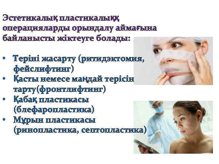 Эстетикалық пластикалыққ операцияларды орындалу аймағына байланысты жіктеуге болады: • Теріні жасарту (ритидэктомия, фейслифтинг) •