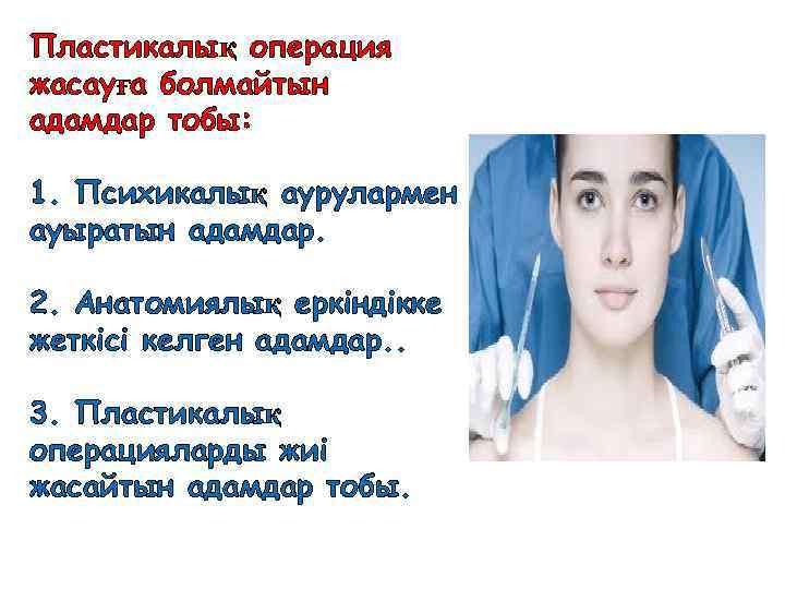 Пластикалық операция жасауға болмайтын адамдар тобы: 1. Психикалық аурулармен ауыратын адамдар. 2. Анатомиялық еркіндікке