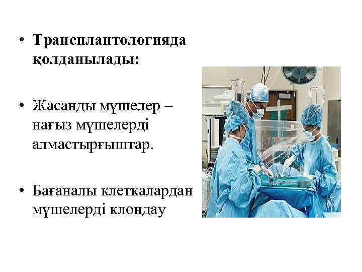  • Трансплантологияда қолданылады: • Жасанды мүшелер – нағыз мүшелерді алмастырғыштар. • Бағаналы клеткалардан