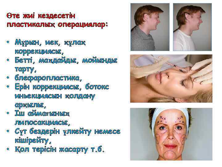 Өте жиі кездесетін пластикалық операциялар: • Мұрын, иек, құлақ коррекциясы, • Бетті, маңдайды, мойынды