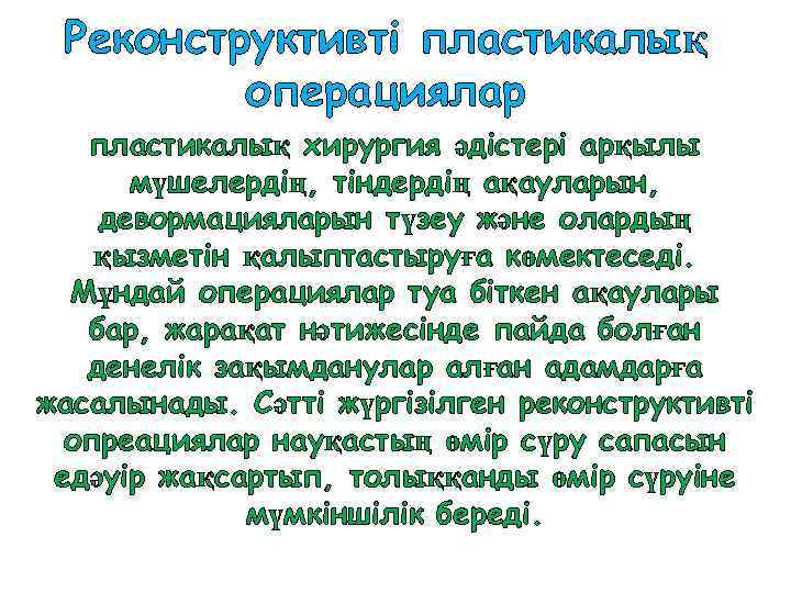 Реконструктивті пластикалық операциялар пластикалық хирургия әдістері арқылы мүшелердің, тіндердің ақауларын, девормацияларын түзеу және олардың