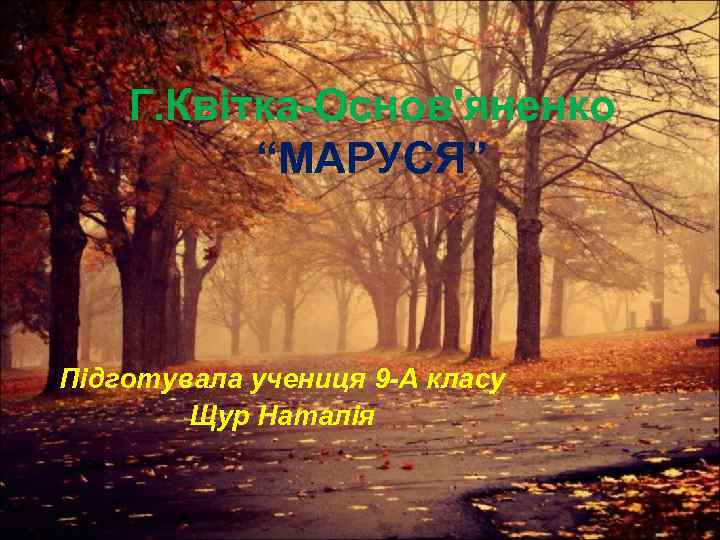 Г. Квітка-Основ'яненко “МАРУСЯ” Підготувала учениця 9 -А класу Щур Наталія 