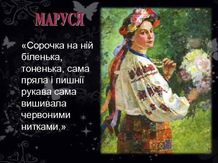  «Сорочка на нiй бiленька, тоненька, сама пряла i пишнiї рукава сама вишивала червоними