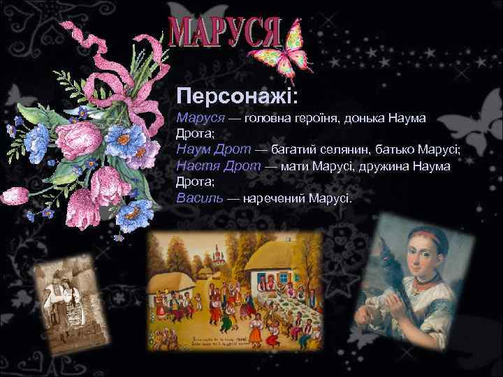 Персонажі: Маруся — головна героїня, донька Наума Дрота; Наум Дрот — багатий селянин, батько