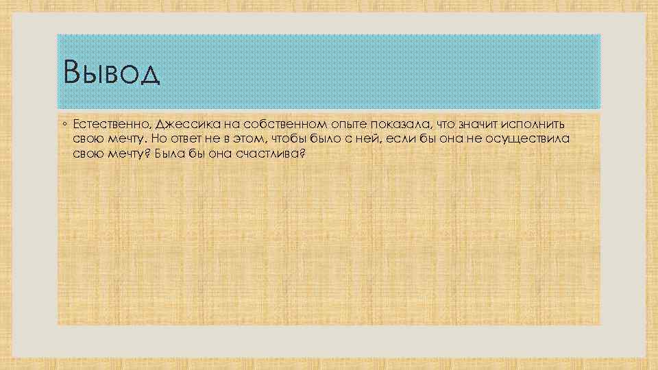 Вывод ◦ Естественно, Джессика на собственном опыте показала, что значит исполнить свою мечту. Но