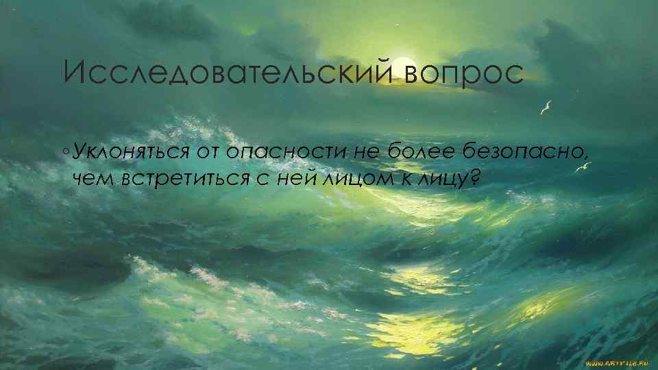 Исследовательский вопрос ◦ Уклоняться от опасности не более безопасно, чем встретиться с ней лицом