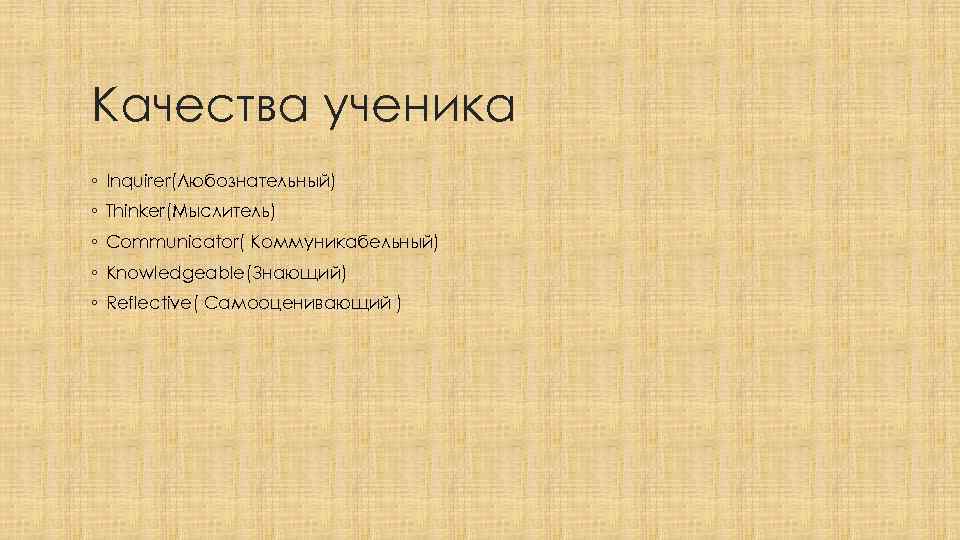 Качества ученика ◦ Inquirer(Любознательный) ◦ Thinker(Мыслитель) ◦ Communicator( Коммуникабельный) ◦ Knowledgeable(Знающий) ◦ Reflective( Самооценивающий