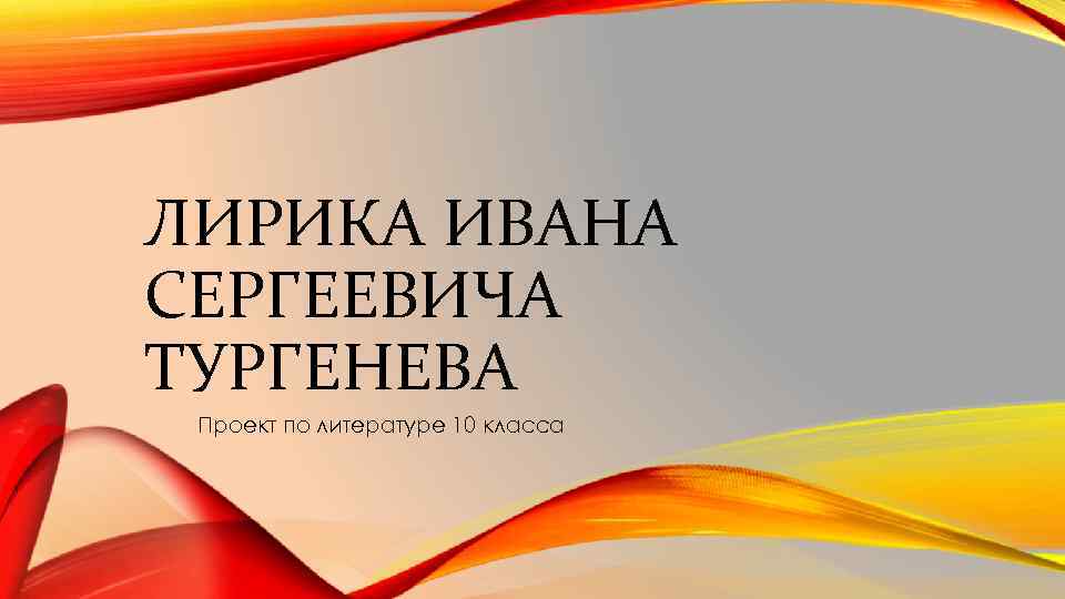 ЛИРИКА ИВАНА СЕРГЕЕВИЧА ТУРГЕНЕВА Проект по литературе 10 класса 