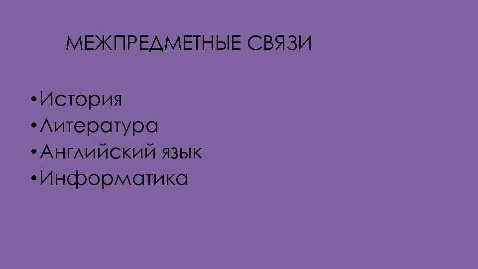 МЕЖПРЕДМЕТНЫЕ СВЯЗИ • История • Литература • Английский язык • Информатика 
