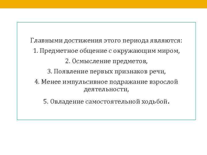 Главными достижения этого периода являются: 1. Предметное общение с окружающим миром, 2. Осмысление предметов,