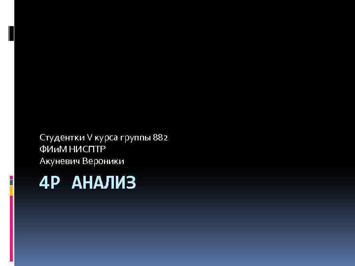 Студентки V курса группы 882 ФИи. М НИСПТР Акуневич Вероники 4 P АНАЛИЗ 