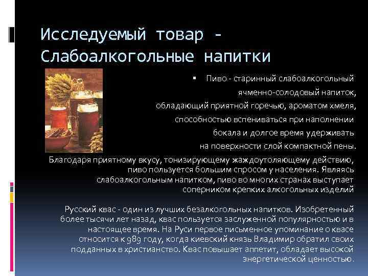 Исследуемый товар Слабоалкогольные напитки Пиво - старинный слабоалкогольный ячменно-солодовый напиток, обладающий приятной горечью, ароматом