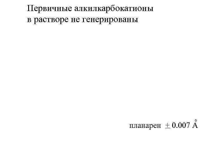 Первичные алкилкарбокатионы в растворе не генерированы планарен + 0. 007 А 