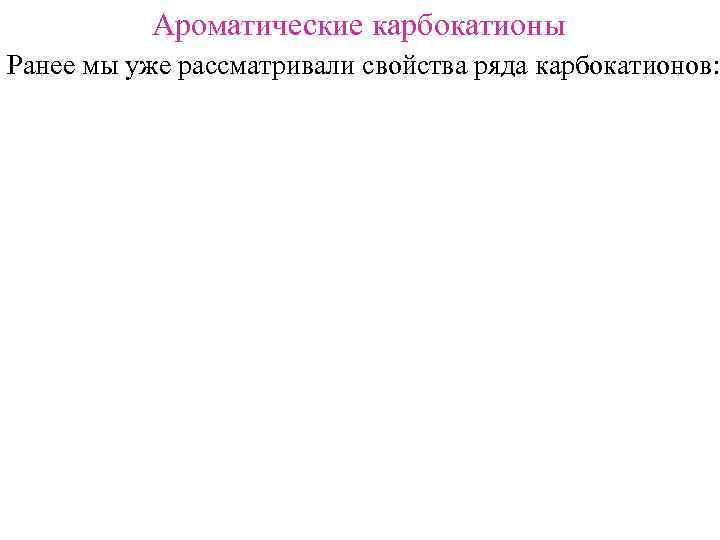 Ароматические карбокатионы Ранее мы уже рассматривали свойства ряда карбокатионов: 