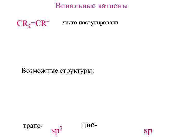 Винильные катионы СR 2=CR+ часто постулировали Возможные структуры: транс- sp 2 цис- sp 