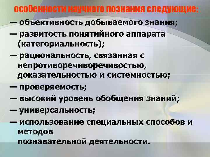особенности научного познания следующие: — объективность добываемого знания; — развитость понятийного аппарата (категориальность); —