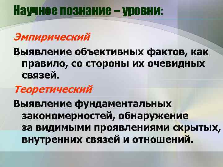 Научное познание – уровни: Эмпирический Выявление объективных фактов, как правило, со стороны их очевидных