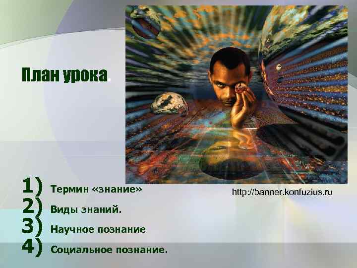 План урока. 1) 2) 3) 4) Термин «знание» Виды знаний. Научное познание Социальное познание.