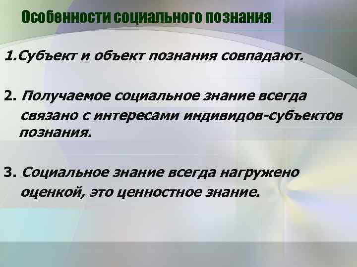 Особенности социального познания 1. Субъект и объект познания совпадают. 2. Получаемое социальное знание всегда